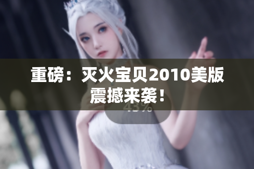 重磅：灭火宝贝2010美版震撼来袭！