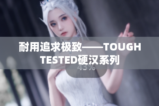 耐用追求极致——TOUGHTESTED硬汉系列