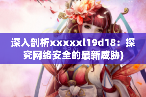 深入剖析xxxxxl19d18：探究网络安全的最新威胁)