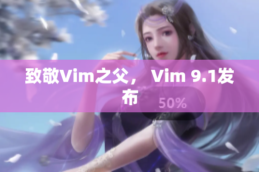 致敬Vim之父， Vim 9.1发布