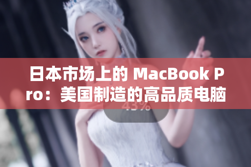 日本市场上的 MacBook Pro：美国制造的高品质电脑