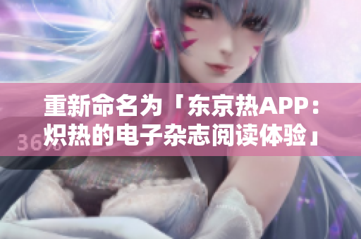 重新命名为「东京热APP：炽热的电子杂志阅读体验」。