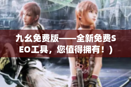 九幺免费版——全新免费SEO工具，您值得拥有！)