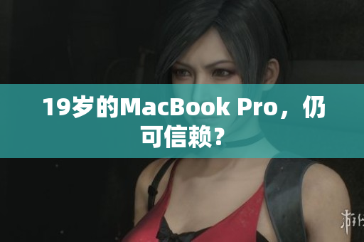 19岁的MacBook Pro，仍可信赖？