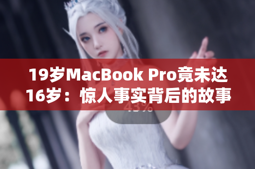 19岁MacBook Pro竟未达16岁：惊人事实背后的故事