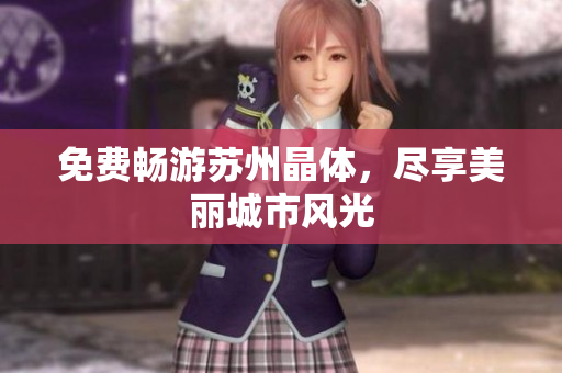 免费畅游苏州晶体，尽享美丽城市风光