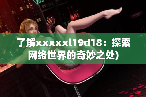 了解xxxxxl19d18：探索网络世界的奇妙之处)