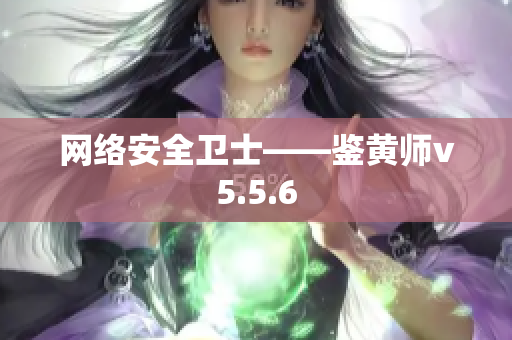 网络安全卫士——鉴黄师v5.5.6
