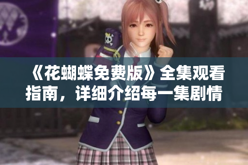 《花蝴蝶免费版》全集观看指南，详细介绍每一集剧情！