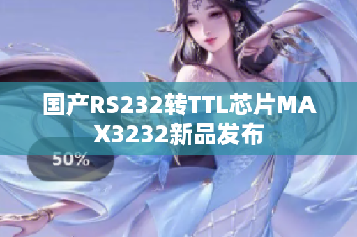 国产RS232转TTL芯片MAX3232新品发布