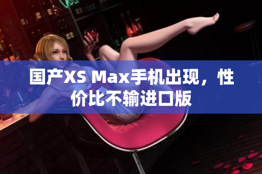 国产XS Max手机出现，性价比不输进口版