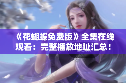 《花蝴蝶免费版》全集在线观看：完整播放地址汇总！