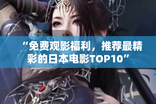 “免费观影福利，推荐最精彩的日本电影TOP10”