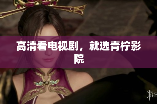 高清看电视剧，就选青柠影院