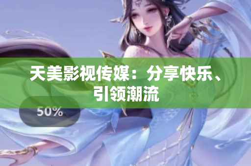 天美影视传媒：分享快乐、引领潮流