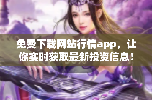 免费下载网站行情app，让你实时获取最新投资信息！
