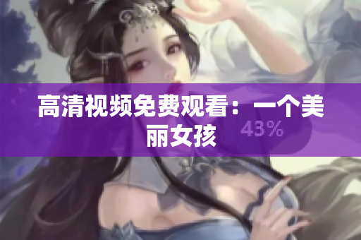 高清视频免费观看：一个美丽女孩