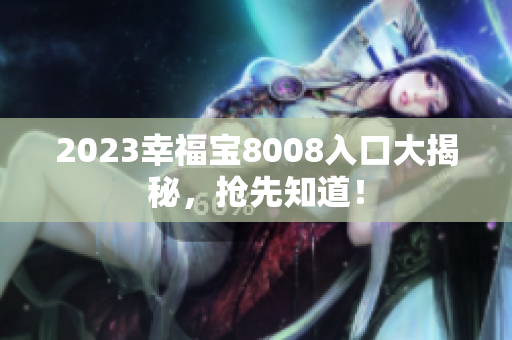 2023幸福宝8008入口大揭秘，抢先知道！