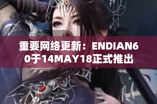 重要网络更新：ENDIAN60于14MAY18正式推出