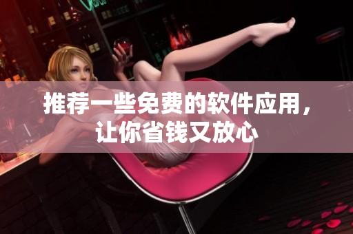 推荐一些免费的软件应用，让你省钱又放心