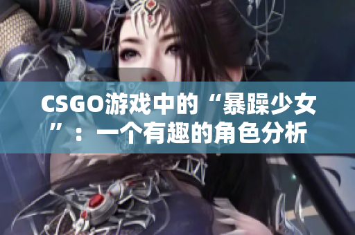 CSGO游戏中的“暴躁少女”：一个有趣的角色分析