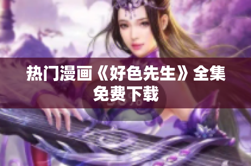 热门漫画《好色先生》全集免费下载