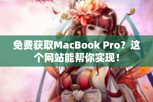 免费获取MacBook Pro？这个网站能帮你实现！