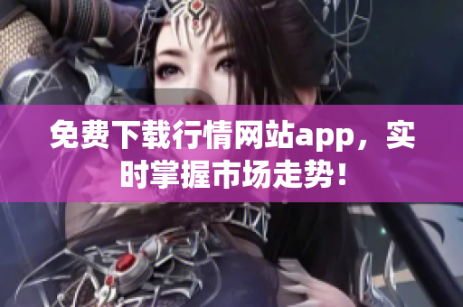 免费下载行情网站app，实时掌握市场走势！