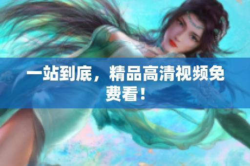 一站到底，精品高清视频免费看！