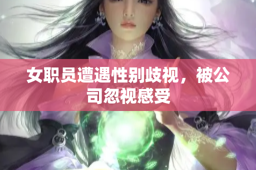 女职员遭遇性别歧视，被公司忽视感受