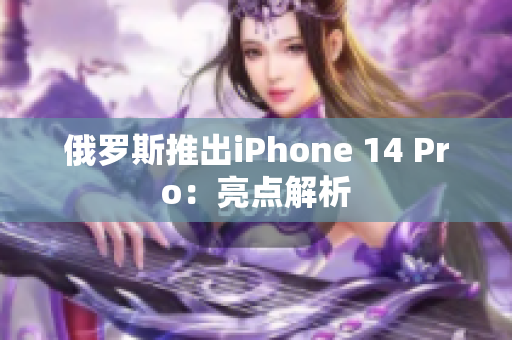 俄罗斯推出iPhone 14 Pro：亮点解析