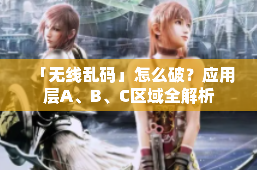 「无线乱码」怎么破？应用层A、B、C区域全解析