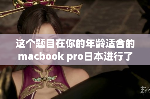 这个题目在你的年龄适合的macbook pro日本进行了修复