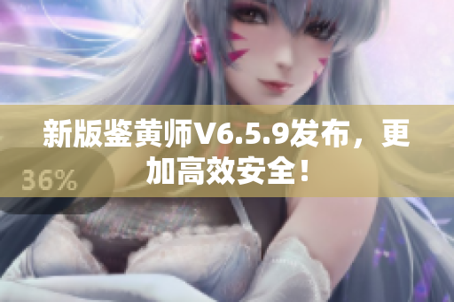 新版鉴黄师V6.5.9发布，更加高效安全！