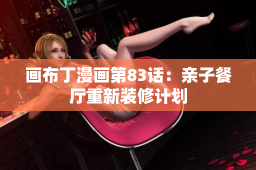 画布丁漫画第83话：亲子餐厅重新装修计划
