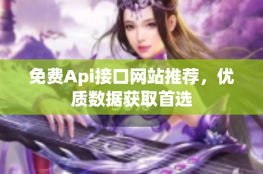 免费Api接口网站推荐，优质数据获取首选