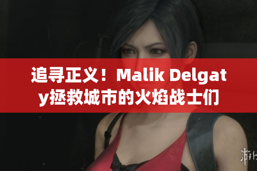 追寻正义！Malik Delgaty拯救城市的火焰战士们