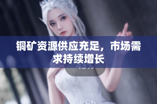 铜矿资源供应充足，市场需求持续增长