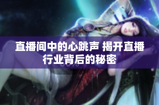 直播间中的心跳声 揭开直播行业背后的秘密