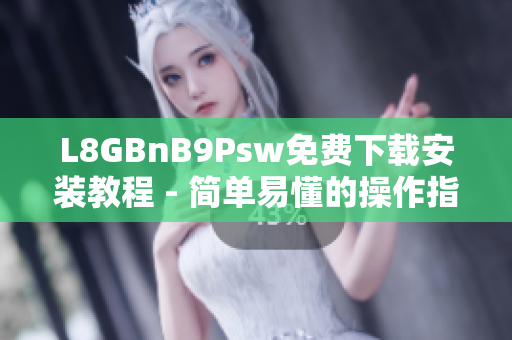 L8GBnB9Psw免费下载安装教程 - 简单易懂的操作指南