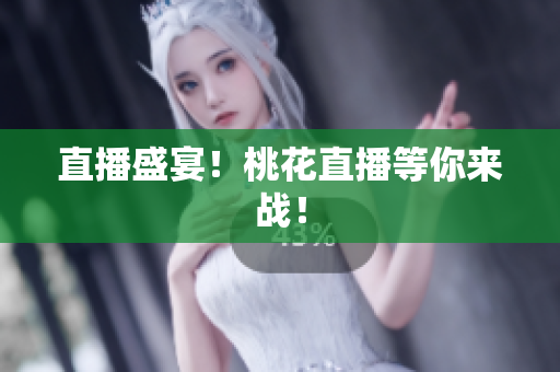 直播盛宴！桃花直播等你来战！
