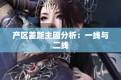 产区差距主因分析：一线与二线