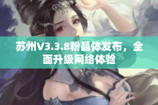 苏州V3.3.8粉晶体发布，全面升级网络体验