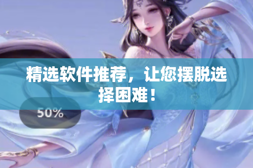 精选软件推荐，让您摆脱选择困难！