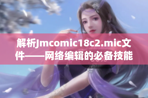 解析Jmcomic18c2.mic文件——网络编辑的必备技能
