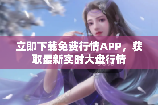 立即下载免费行情APP，获取最新实时大盘行情