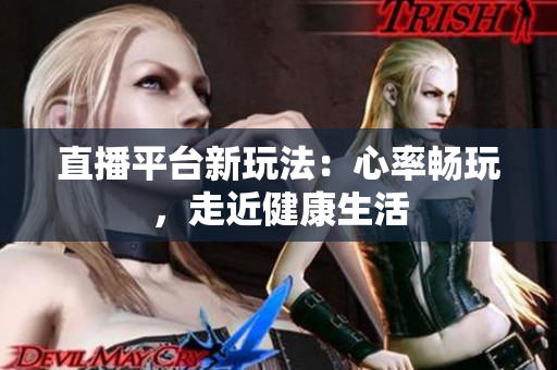 直播平台新玩法：心率畅玩，走近健康生活