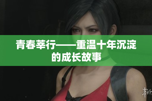 青春莘行——重温十年沉淀的成长故事