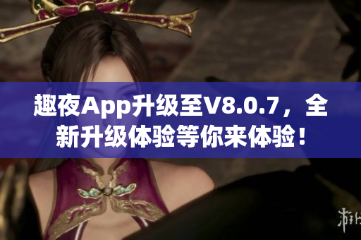 趣夜App升级至V8.0.7，全新升级体验等你来体验！