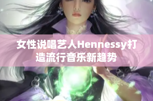 女性说唱艺人Hennessy打造流行音乐新趋势